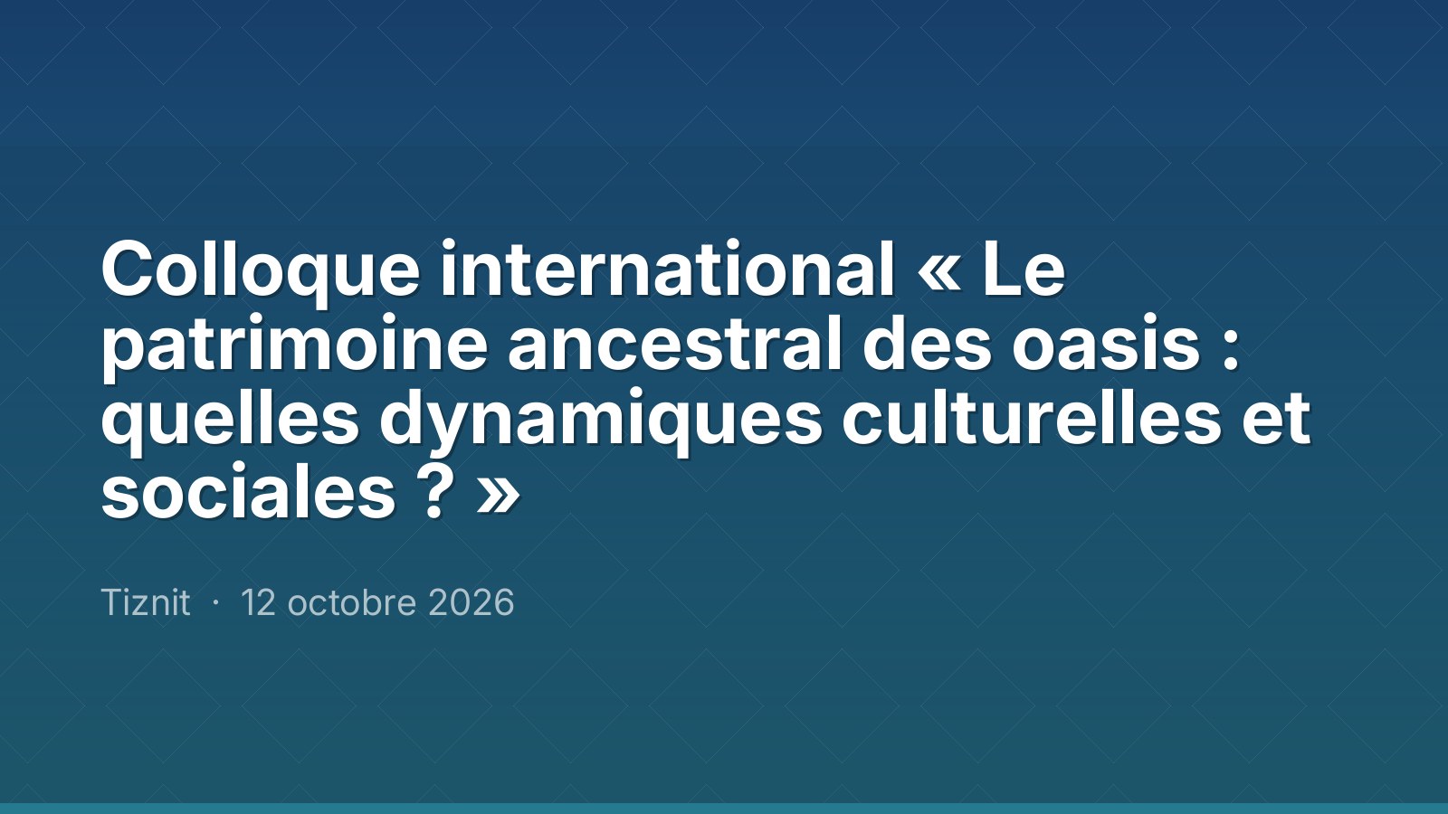 Colloque international « Le patrimoine ancestral des oasis : quelles dynamiques culturelles et sociales ? »