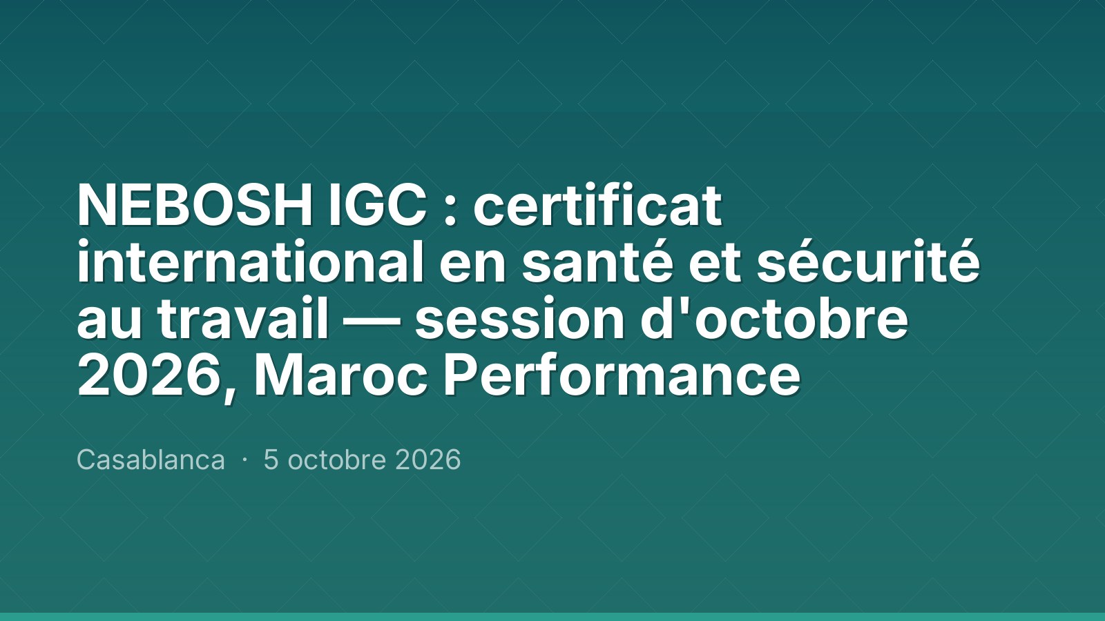 NEBOSH IGC : certificat international en santé et sécurité au travail — session d'octobre 2026, Maroc Performance
